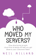 Who Moved My Servers?: How developing an agile cloud-first strategy will help you get ideas to your customers faster