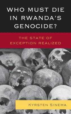 Who Must Die in Rwanda's Genocide?: The State of Exception Realized - Sinema, Kyrsten