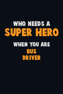 Who Need A SUPER HERO, When You Are Bus Driver: 6X9 Career Pride 120 pages Writing Notebooks