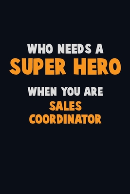 Who Need A SUPER HERO, When You Are Sales Coordinator: 6X9 Career Pride 120 pages Writing Notebooks - Loren, Emma