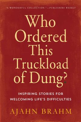 Who Ordered This Truckload of Dung?: Inspiring Stories for Welcoming Life's Difficulties - Brahm