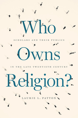 Who Owns Religion?: Scholars and Their Publics in the Late Twentieth Century - Patton, Laurie L