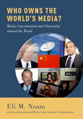 Who Owns the World's Media?: Media Concentration and Ownership around the World - Noam, Eli M., and Concentration Collaboration, The International Media