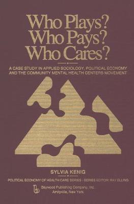 Who Plays? Who Pays? Who Cares?: A Case Study in Applied Sociology, Political Economy, and the Community Menta Health Centers Movement - Kenig, Sylvia