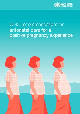 Who Recommendations on Antenatal Care for a Positive Pregnancy Experience - World Health Organization