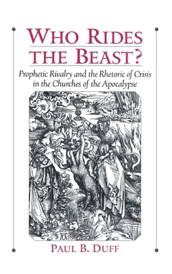 Who Rides the Beast?: Prophetic Rivalry and the Rhetoric of Crisis in the Churches of the Apocalypse - Duff, Paul B
