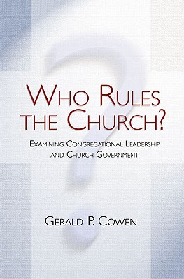 Who Rules the Church?: Examining Congregational Leadership and Church Government - Cowen, Gerald