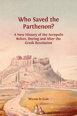 Who Saved the Parthenon?: A New History of the Acropolis Before, During and After the Greek Revolution - St Clair, William, and St Clair, David (Editor), and Barnes, Lucy (Editor)