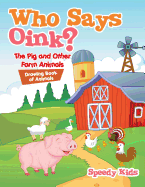 Who Says Oink? the Pig and Other Farm Animals: Drawing Book of Animals