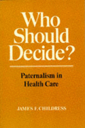 Who Should Decide?: Paternalism in Health Care - Childress, James F