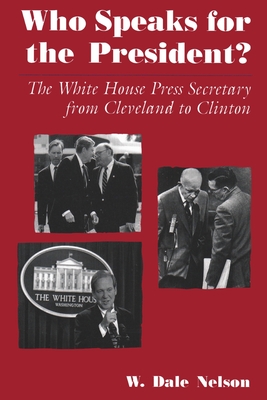 Who Speaks for the President?: The White House Press Secretary from Cleveland to Clinton - Nelson, W Dale