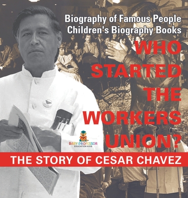 Who Started the United Farm Workers Union? The Story of Cesar Chavez - Biography of Famous People Children's Biography Books - Baby Professor