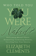 Who Told You You Were Naked?: Overcoming Mental Illness, Dismantling Tormenting Demons, Unveiling Your True Identity