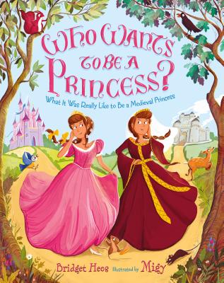 Who Wants to Be a Princess?: What It Was Really Like to Be a Medieval Princess - Heos, Bridget
