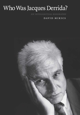 Who Was Jacques Derrida?: An Intellectual Biography - Mikics, David