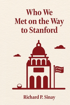 Who We Met on the Way to Stanford: A Father's Memoir - Sinay, Richard