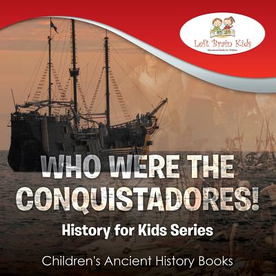 Who Were the Conquistadores? History for Kids Series - Children's Ancient History Books - Left Brain Kids