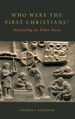 Who Were the First Christians?: Dismantling the Urban Thesis - Robinson, Thomas A