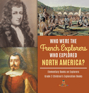 Who Were the French Explorers Who Explored North America? Elementary Books on Explorers Grade 3 Children's Exploration Books