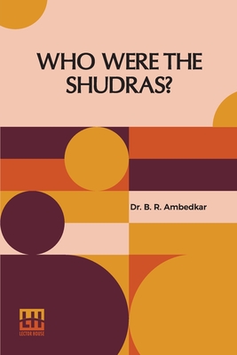 Who Were The Shudras?: How They Came To Be The Fourth Varna In The Indo-Aryan Society - Ambedkar, Dr.