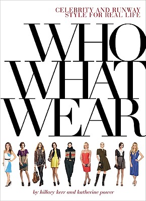 Who What Wear: Celebrity and Runway Style for Real Life - Power, Katherine, and Kerr, Hillary