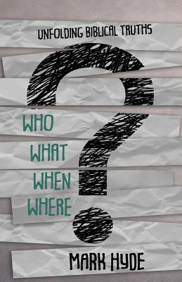 Who? What? When? Where?: Unfolding Biblical Truths - Hyde, Mark