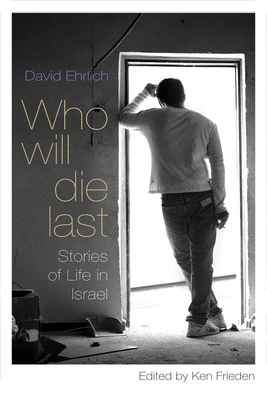 Who Will Die Last: Stories of Life in Israel - Ehrlich, David, and Frieden, Ken (Editor)