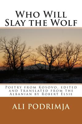 Who Will Slay the Wolf: Poetry from Kosovo, Edited and Translated from the Albanian by Robert Elsie - Podrimja, Ali, and Elsie, Robert, Professor (Translated by)