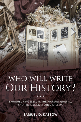 Who Will Write Our History?: Emanuel Ringelblum, the Warsaw Ghetto, and the Oyneg Shabes Archive - Kassow, Samuel D