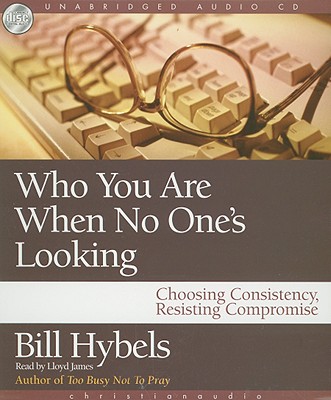 Who You Are When No One's Looking: Choosing Consistency, Resisting Compromise - Hybels, Bill, and James, Lloyd (Narrator)