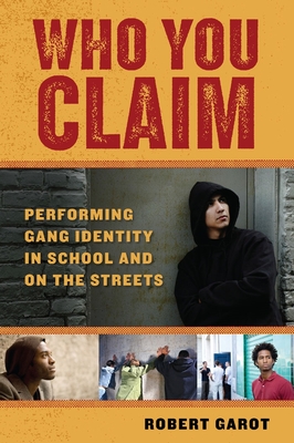 Who You Claim: Performing Gang Identity in School and on the Streets - Garot, Robert
