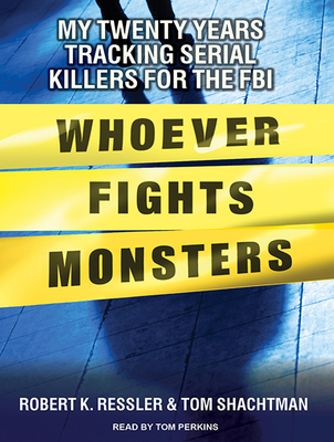 Whoever Fights Monsters: My Twenty Years Tracking Serial Killers for the FBI - Ressler, Robert K, and Shachtman, Tom, and Perkins, Tom (Narrator)