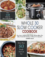 Whole 30 Slow Cooker Cookbook: Over 110 Top Easy & Delicious Slow Cooker Recipes Made for Your Crock-Pot Cooking At Home Or Anywhere