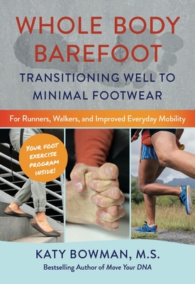 Whole Body Barefoot: Transitioning Well to Minimal Footwear - Bowman, Katy