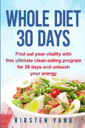 Whole Diet 30 Days: Find Out Your Vitality with This Ultimate Clean-Eating Program for 30 Days and Unleash Your Energy (30 Days Whole Cookbook)