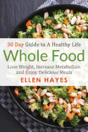 Whole Food: 30 Day Guide to a Healthy Life - Lose Weight, Increase Metabolism & Enjoy Delicious Meals