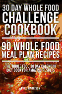 Whole Food: 30 Day Whole Food Challenge Cookbook - 90 Whole Food Meal Plan Recipes