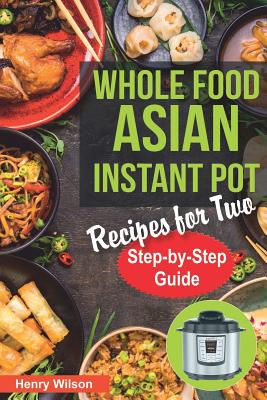 Whole Food Asian Instant Pot Recipes for Two: Traditional and Healthy Asian Recipes for Pressure Cooker. (+ 7-Days Asian Keto Diet Plan for Weight Loss!) - Wilson, Henry