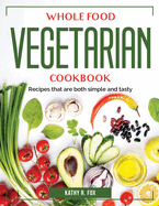 Whole Food Vegetarian Cookbook: Recipes that are both simple and tasty