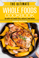 Whole Foods Diet: The Ultimate Whole Foods Cookbook - 30 Days to a New You, Health, and Body