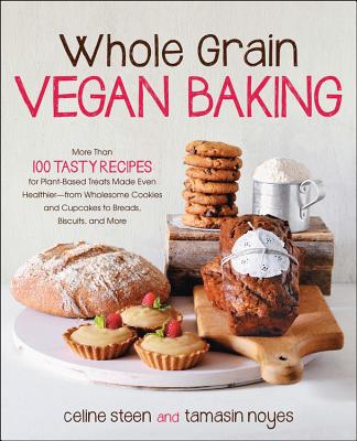 Whole Grain Vegan Baking: More Than 100 Tasty Recipes for Plant-Based Treats Made Even Healthier-From Wholesome Cookies and Cupcakes to Breads, Biscuits, and More - Steen, Celine, and Noyes, Tamasin