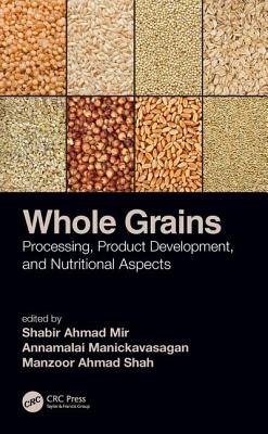 Whole Grains: Processing, Product Development, and Nutritional Aspects - Mir, Shabir Ahmad (Editor), and Manickavasagan, Annamalai (Editor), and Shah, Manzoor Ahmad (Editor)