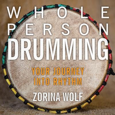 Whole Person Drumming: Your Journey into Rhythm - Wolf, Zorina