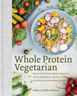 Whole Protein Vegetarian: Delicious Plant-Based Recipes with Essential Amino Acids for Health and Well-Being - Ffrench, Rebecca