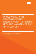 Whole Works. with Preliminary Essays Illustrative of the History, Arts, and Manners, of the Ninth Century Volume 2 - Alfred, King Of England