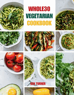 Whole30 Vegetarian Cookbook: 110 Delicious and Compliant Recipes for a Flavorful and Nourishing Whole30 Vegetarian Journey