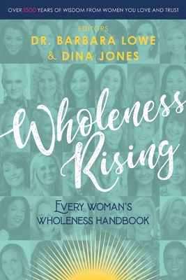 Wholeness Rising: Every Woman's Wholeness Handbook - Lowe, Barbara, Dr. (Editor), and Jones, Dina (Editor)