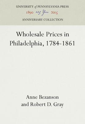 Wholesale Prices in Philadelphia, 1784-1861 - Bezanson, Anne, and Gray, Robert D