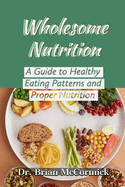 Wholesome Nutrition: A Guide to Healthy Eating Patterns and Proper Nutrition