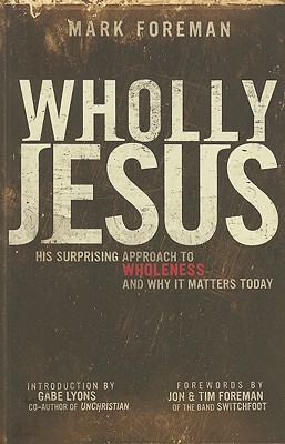 Wholly Jesus: His Surprising Approach to Wholeness and Why It Matters Today - Foreman, Mark, Professor, and Foreman, Jon (Foreword by), and Foreman, Tim (Foreword by)